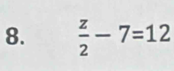  z/2 -7=12