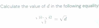 Calculate the value of in the following equality
beginarrayr 10· frac sqrt()=sqrt(d)