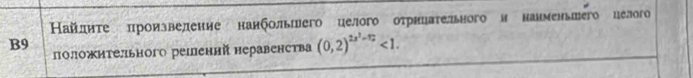 Ηайлπητе πроизвеление нанбольшего целого оτрнηаτельного и наименьтего целого 
B9 
положнтельного решеннй неравенства (0,2)^2x^2-12<1</tex>.