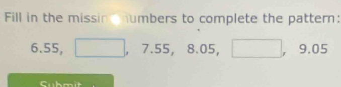 Fill in the missin mumbers to complete the pattern:
6.55° □ , 7.55, 8.05, □ , 9.05
Submit