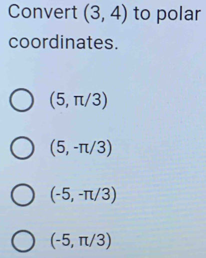 Convert (3,4) to polar
coordinates.
(5,π /3)
(5,-π /3)
(-5,-π /3)
(-5,π /3)