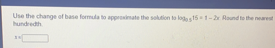 Use the change of base formula to approximate the solution to log _0.515=1-2x. Round to the nearest
hundredth.
xapprox