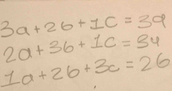 3a+2b+1c=39
2a+3b+1c=34
1a+2b+3c=26