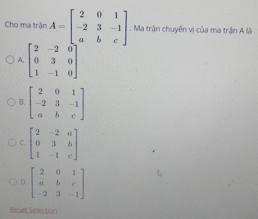 Cho ma trận A=beginbmatrix 2&0&1 -2&3&-1 a&b&cendbmatrix. Ma trận chuyển vị của ma trận A là
A. beginbmatrix 2&-2&0 0&3&0 1&-1&0endbmatrix
B
C
D
Reset Selection