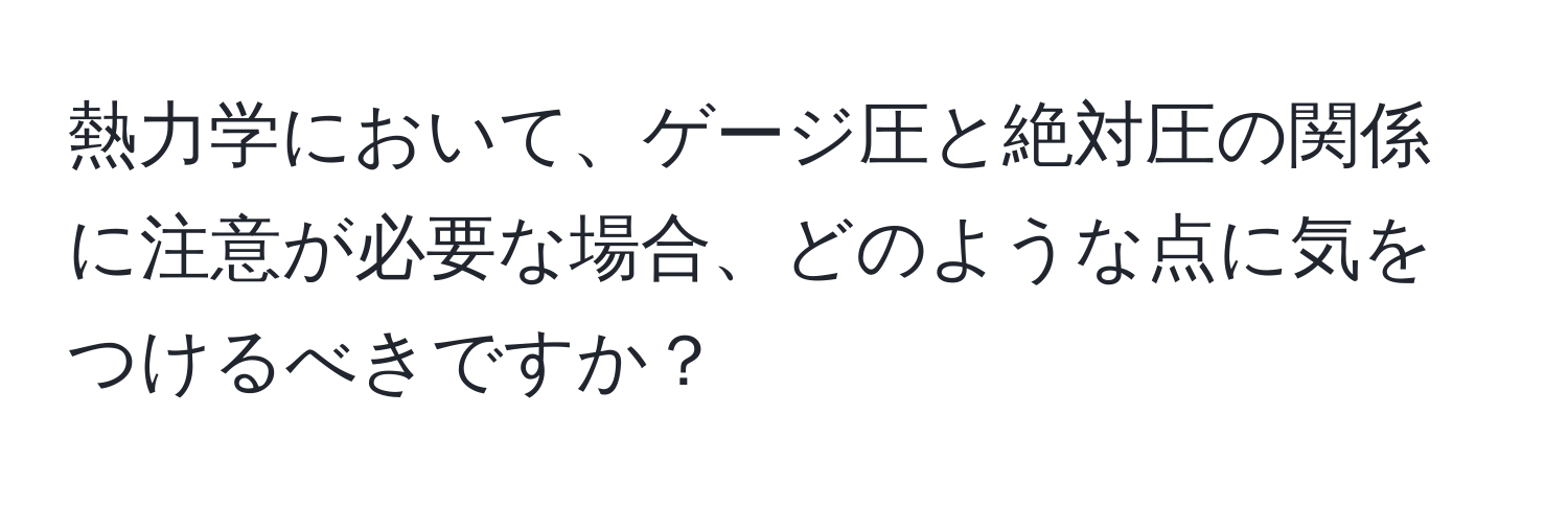 熱力学において、ゲージ圧と絶対圧の関係に注意が必要な場合、どのような点に気をつけるべきですか？