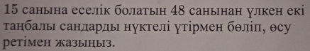 15 санына еселік болатьн 48 санынан улкен екі 
танбаль санларль нуктелі утірмен бθліп, θсу 
ретімен жазыньз.