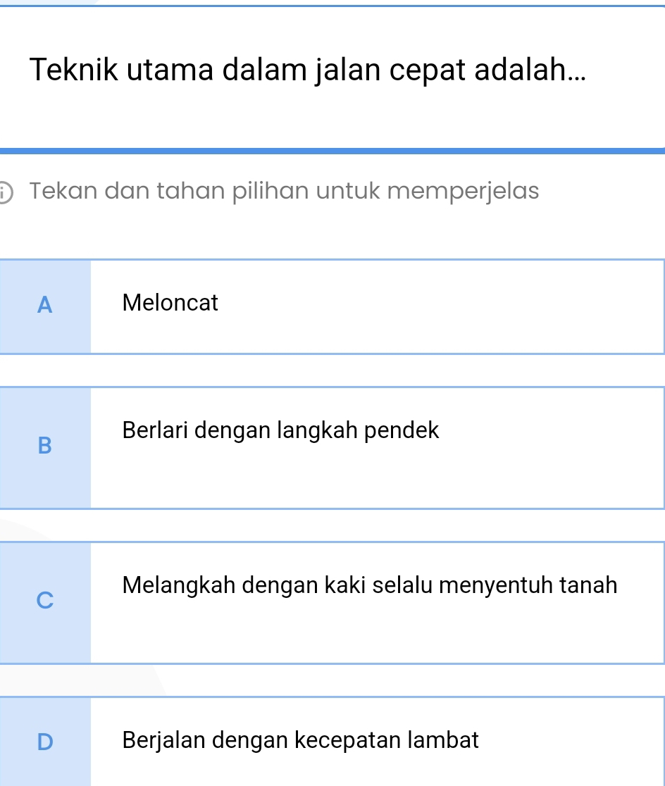 Teknik utama dalam jalan cepat adalah...
Tekan dan tahan pilihan untuk memperjelas
A Meloncat
B
Berlari dengan langkah pendek
C Melangkah dengan kaki selalu menyentuh tanah
D Berjalan dengan kecepatan lambat