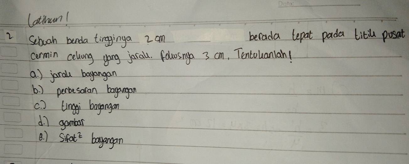 Catinan!
2 Sebooh benda tingginga 2 am berada lepat pada titil posat
cermin celong yong jarall. folwsnga 3 cm, Tentouaniah!
a. ) jarall bayangan
6. ) perbesaran bayangan
c. ) Lingi bagangan
d ] gambar
(. ) Sifot' bayangan