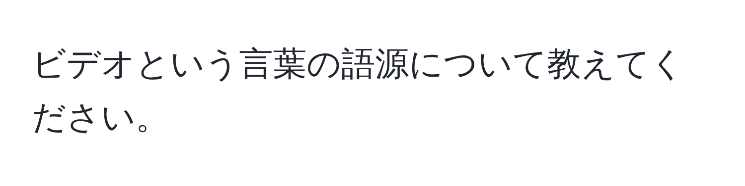 ビデオという言葉の語源について教えてください。