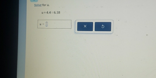 Solve for u.
u+4.4=6.18
u=
× 5