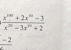  (x^(100)+2x^(50)-3)/x^(20)-3x^(10)+2 
 (-2)/6 