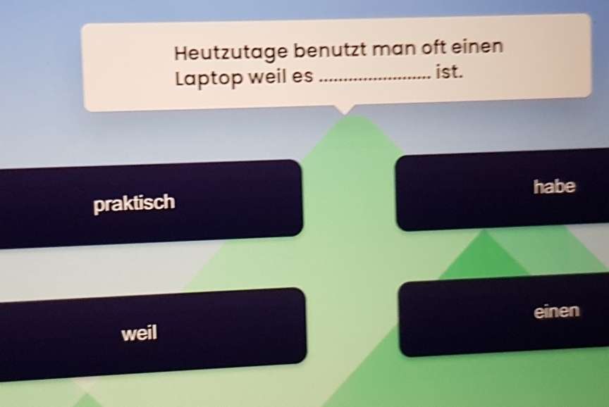 Heutzutage benutzt man oft einen 
Laptop weil es_ 
ist. 
habe 
praktisch 
weil einen