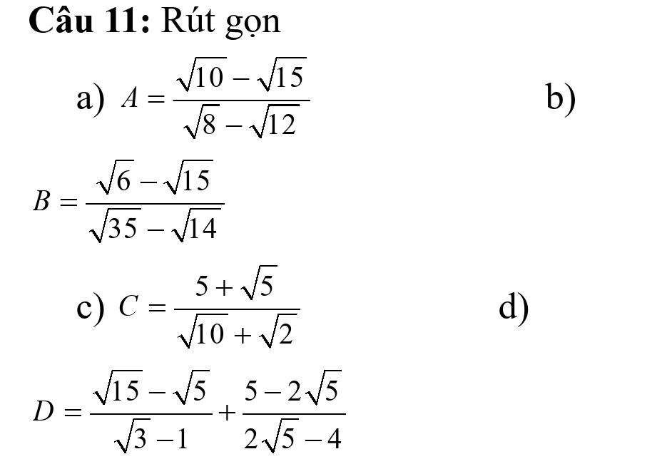 Rút gọn 
a) A= (sqrt(10)-sqrt(15))/sqrt(8)-sqrt(12) 
b)
B= (sqrt(6)-sqrt(15))/sqrt(35)-sqrt(14) 
c) C= (5+sqrt(5))/sqrt(10)+sqrt(2) 
d)
D= (sqrt(15)-sqrt(5))/sqrt(3)-1 + (5-2sqrt(5))/2sqrt(5)-4 