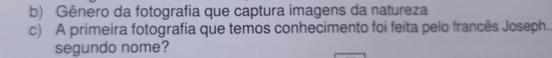 Gênero da fotografia que captura imagens da natureza 
c) A primeira fotografia que temos conhecimento foi feita pelo francês Joseph. 
segundo nome?