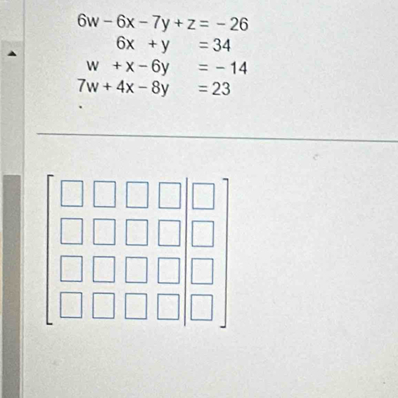 6w-6x-7y+z=-26
6x+y=34
w+x-6y=-14
7w+4x-8y=23