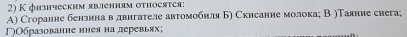 К физнческим явлениям оtносятся:
A) Сгоранне бензннавдвнгателе автомобнля Б) Скисанне молока; В )Таяние снега;
Γ)Образованне ннея на леревьях;