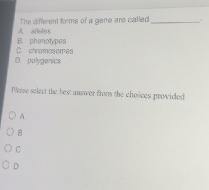 Solved: The different forms of a gene are called_ ` A. alleles B ...