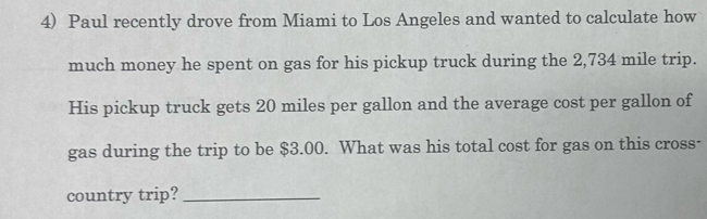 Paul recently drove from Miami to Los Angeles and wanted to calculate how 
much money he spent on gas for his pickup truck during the 2,734 mile trip. 
His pickup truck gets 20 miles per gallon and the average cost per gallon of 
gas during the trip to be $3.00. What was his total cost for gas on this cross- 
country trip?_