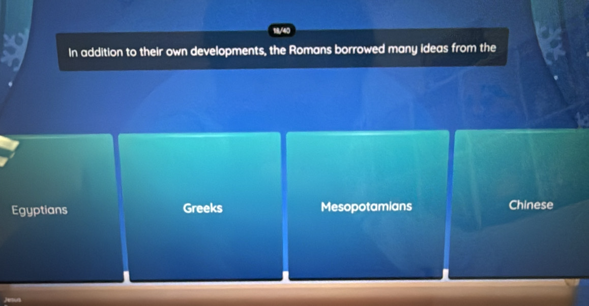 18/40
In addition to their own developments, the Romans borrowed many ideas from the
Egyptians Greeks Mesopotamians Chinese
Bura