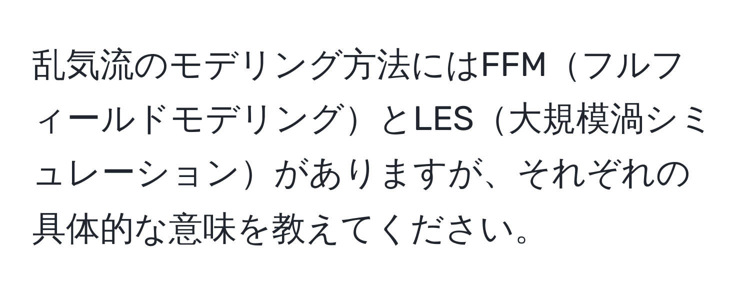 乱気流のモデリング方法にはFFMフルフィールドモデリングとLES大規模渦シミュレーションがありますが、それぞれの具体的な意味を教えてください。