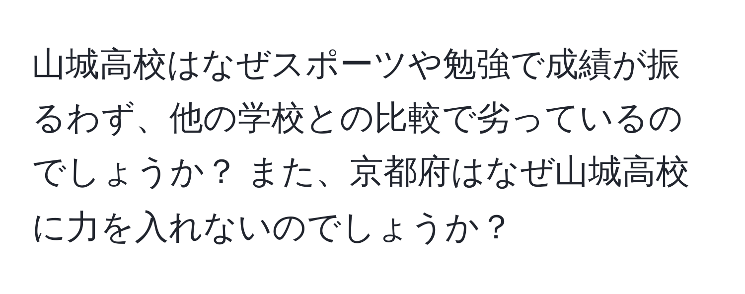 山城高校はなぜスポーツや勉強で成績が振るわず、他の学校との比較で劣っているのでしょうか？ また、京都府はなぜ山城高校に力を入れないのでしょうか？