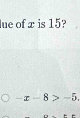 lue of x is 15?
-x-8>-5.