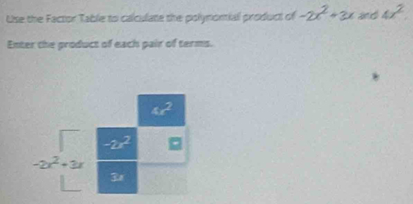 Use the Factor Table to calculate the polynomial product of -2x^2+3x and 4x^2
Enter the product of each pair of terms.