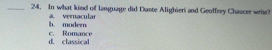 In what kind of language did Dante Alighieri and Geoffrey Chaucer write?
a. vernacular
b. modern
c. Romance
d. classical