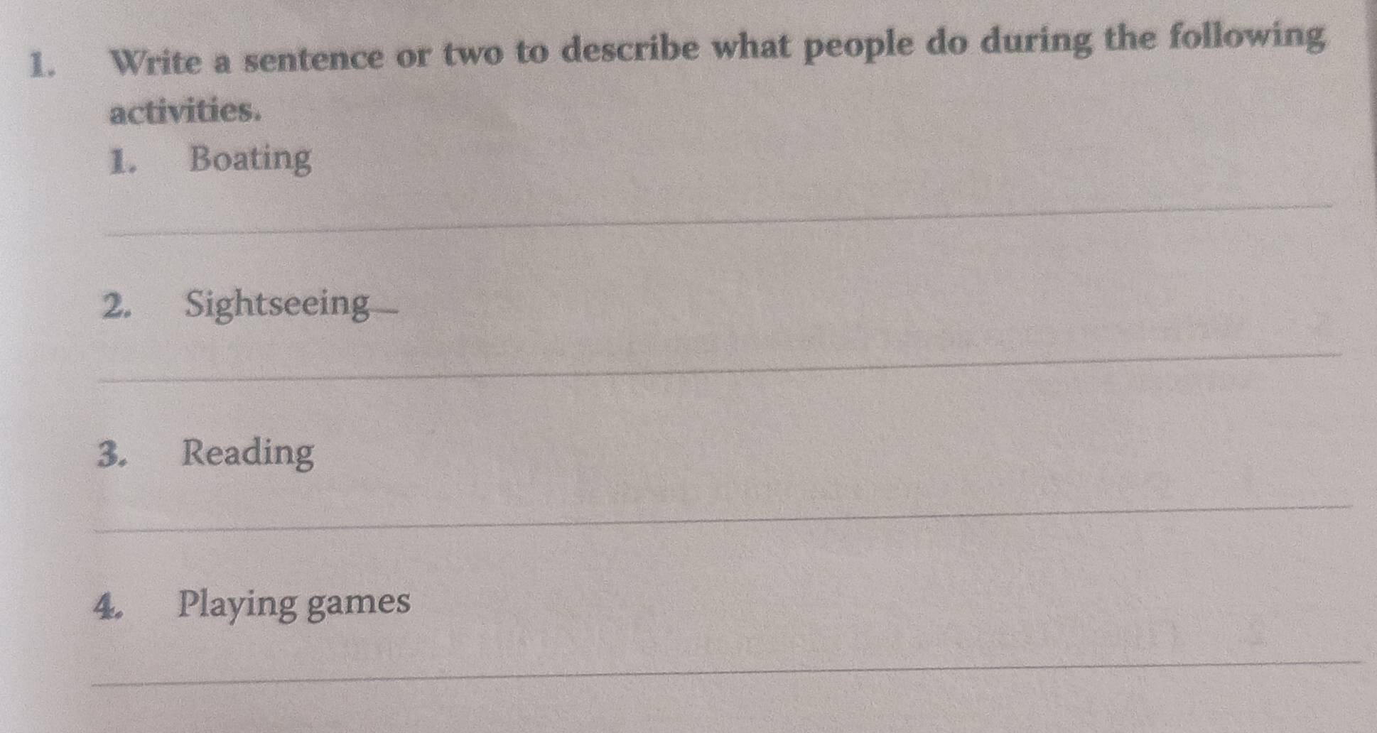 Write a sentence or two to describe what people do during the following 
activities. 
1. Boating 
_ 
2. Sightseeing 
_ 
3. Reading 
_ 
4. Playing games 
_