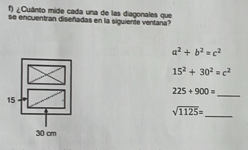 ¿Cuánto mide cada una de las diagonales que 
se encuentran diseñadas en la siguiente ventana?
a^2+b^2=c^2
15^2+30^2=c^2
225+900=
_ 
_ sqrt(1125)=