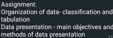 Assignment: 
Organization of data- classification and 
tabulation 
Data presentation - main objectives and 
methods of data presentation 11