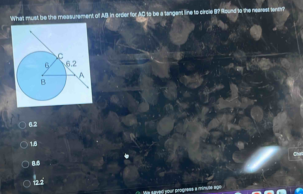 What must be the measurement of AB in order for AC to be a tangent line to circle B? Round to the nearest tenth?
6.2
1.6
Chat
8.6
122
We saved your progress a minute ago