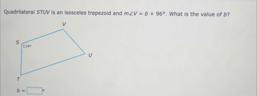 Quadrilateral STUV is an isosceles trapezoid and m∠ V=b+96°. What is the value of b?
b=□°