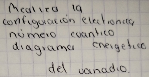 Mealica 19 
configuracion electronca 
nomero coantico 
diagrama energefice 
del vanado