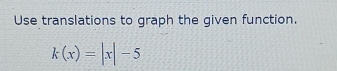 Use translations to graph the given function.
k(x)=|x|-5