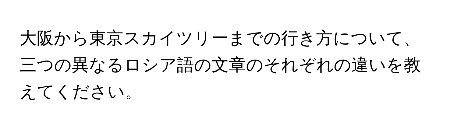 大阪から東京スカイツリーまでの行き方について、三つの異なるロシア語の文章のそれぞれの違いを教えてください。