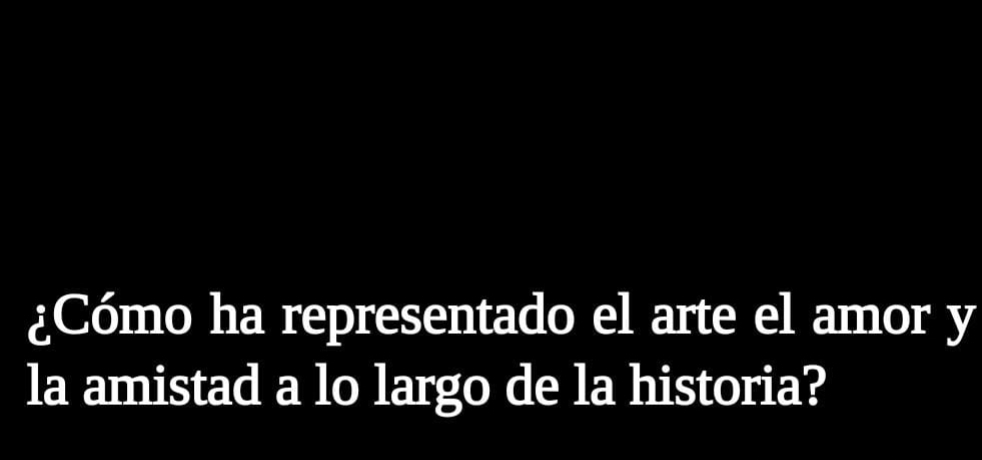 ¿Cómo ha representado el arte el amor y 
la amistad a lo largo de la historia?