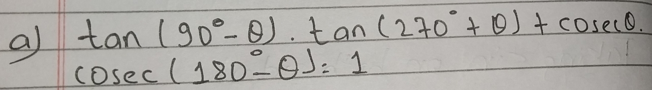 tan (90°-θ )· tan (270°+θ )+cos ecθ
a cosec (180°-θ )=1