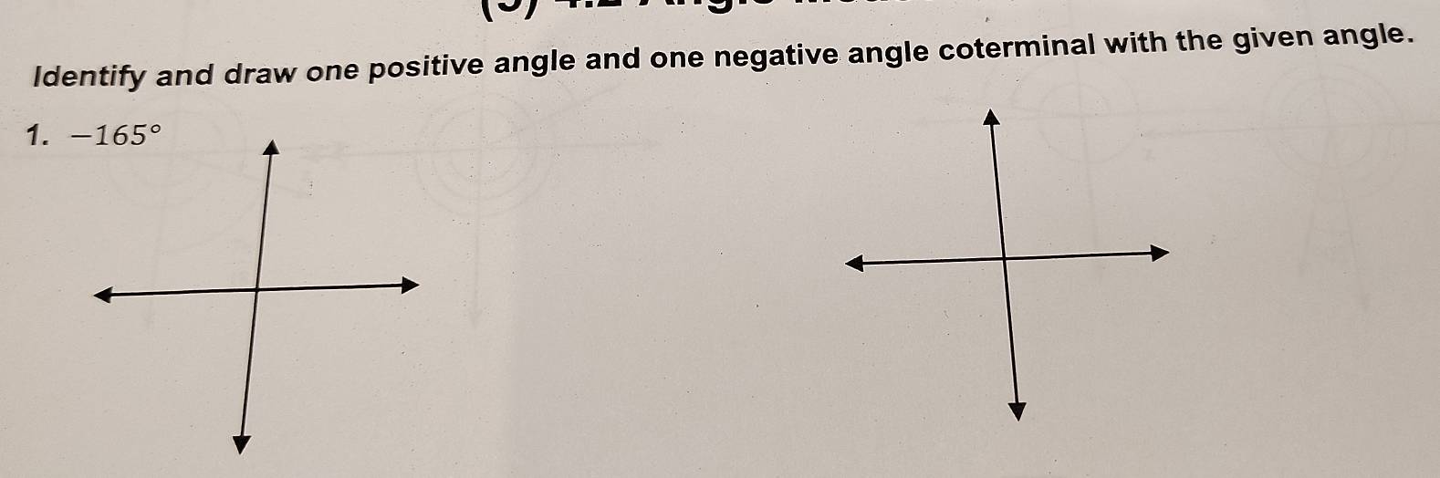 ldentify and draw one positive angle and one negative angle coterminal with the given angle. 
1. -165°