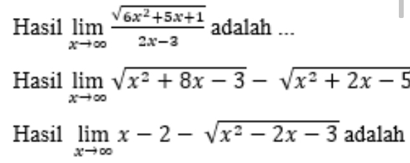 Hasil limlimits _xto ∈fty  (sqrt(6x^2+5x+1))/2x-3  adalah ...
Hasil limlimits _xto ∈fty sqrt(x^2+8x-3)-sqrt(x^2+2x-5)
Hasil limlimits _xto ∈fty x-2-sqrt(x^2-2x-3) adalah