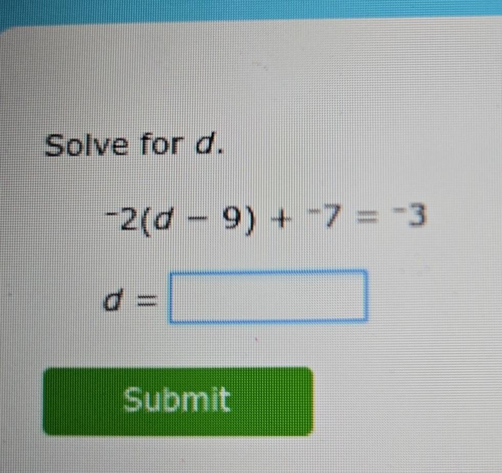 Solve for d.
^-2(d-9)+^-7=^-3
d=□
Submit