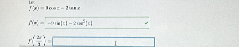 Let
f(x)=9cos x-2tan x
f'(x)=-9sin (x)-2sec^2(x)
□ 
□ 
f'( 2π /3 )=□