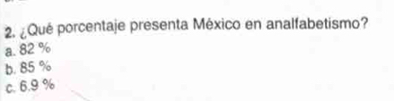 ¿Qué porcentaje presenta México en analfabetismo?
a. 82 %
b. 85 %
c. 6.9 %