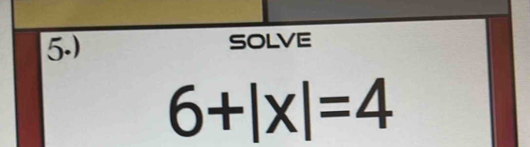 5.) solve
6+|x|=4