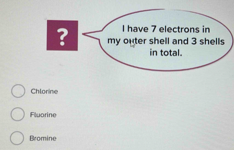 ?
Chlorine
Fluorine
Bromine