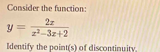 Consider the function:
y= 2x/x^2-3x+2 
Identify the point(s) of discontinuity.