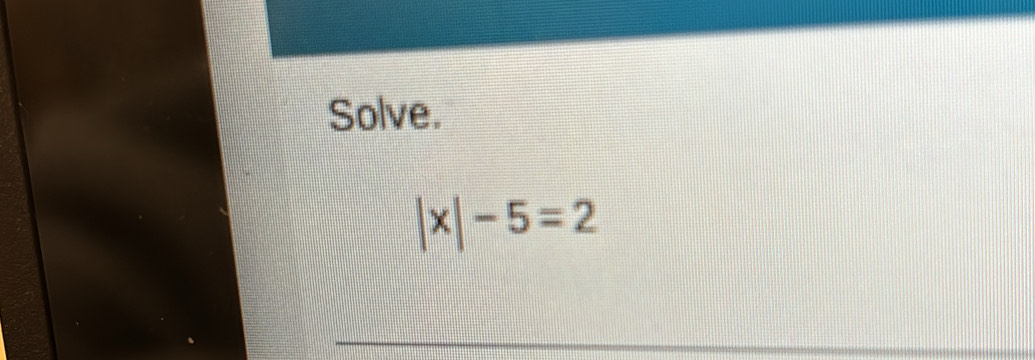 Solve.
|x|-5=2