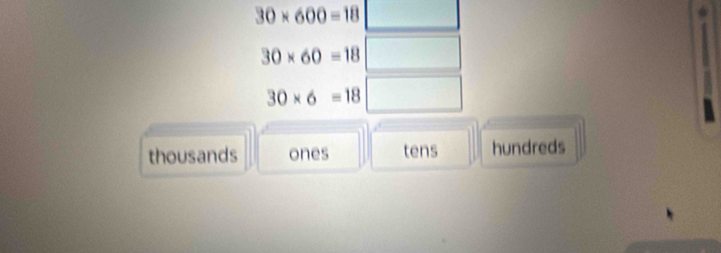 30* 600=18
30* 60=18
30* 6=18
thousands ones tens hundreds