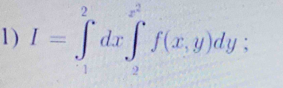 I=∈tlimits _1^(2dx∈tlimits _9^(x^2))f(x,y)dy;