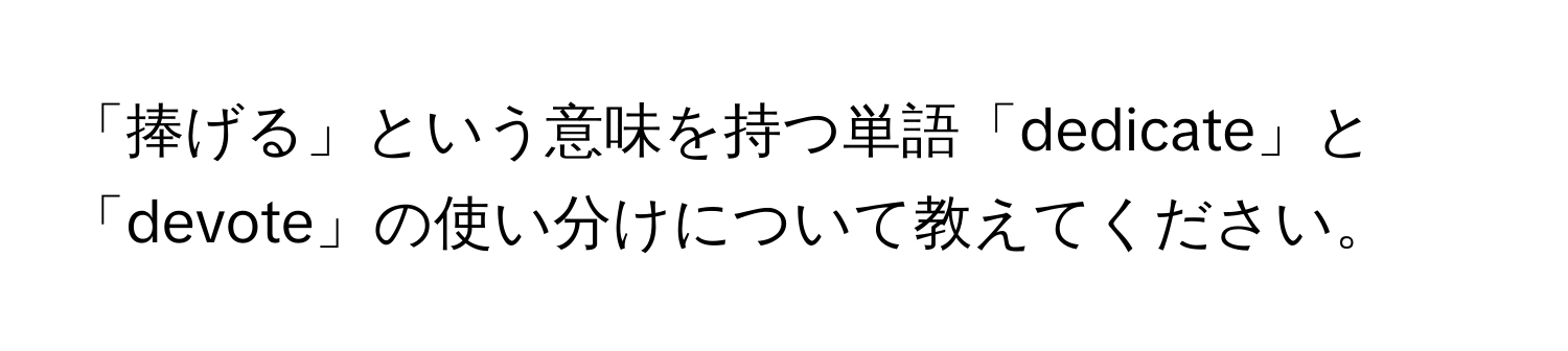 「捧げる」という意味を持つ単語「dedicate」と「devote」の使い分けについて教えてください。